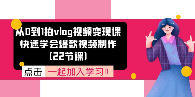 从0到1拍vlog视频变现课：快速学会爆款视频制作（22节课）-微众资源