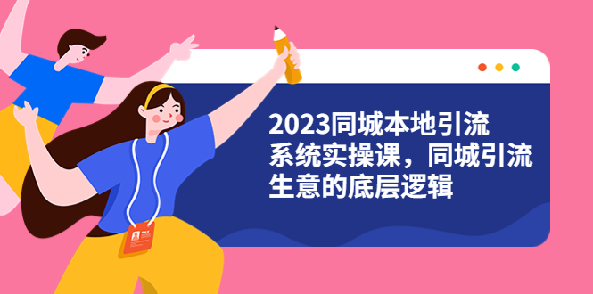 2023同城本地引流系统实操课，同城引流生意的底层逻辑（31节视频课）-微众资源