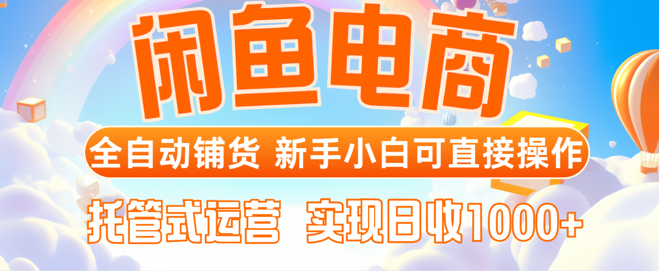 闲鱼电商全自动铺货，新手小白可直接操作，托管式运营，日收1000+-微众资源