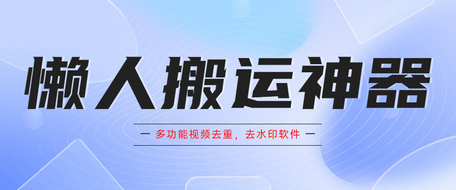 懒人搬运神器，多功能视频去重，去水印软件手机版app-微众资源