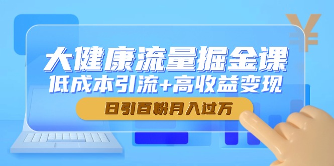 大健康流量掘金课，低成本引流+高收益变现，日引百粉月入过万-微众资源