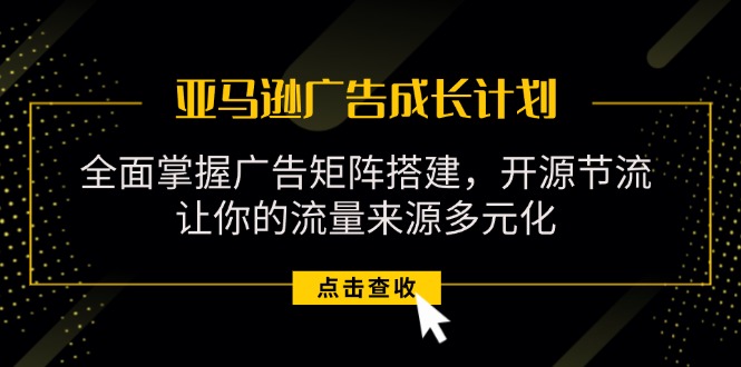 亚马逊-广告成长计划，掌握广告矩阵搭建/开源节流/流量来源多元化-微众资源