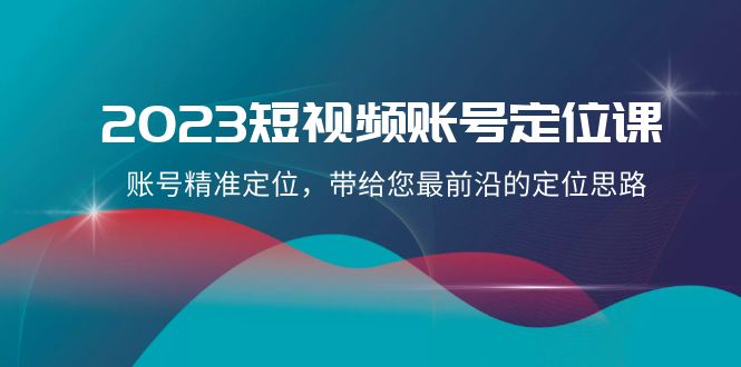 2023短视频账号-定位课，账号精准定位，带给您最前沿的定位思路（21节课）-微众资源