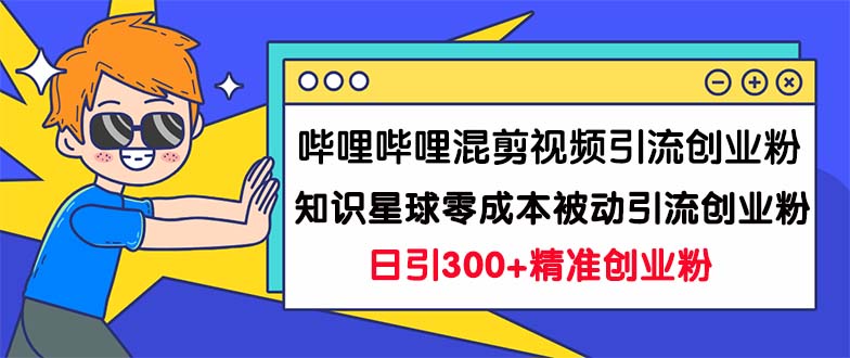 哔哩哔哩混剪视频引流创业粉日引300+知识星球零成本被动引流创业粉一天300+-微众资源