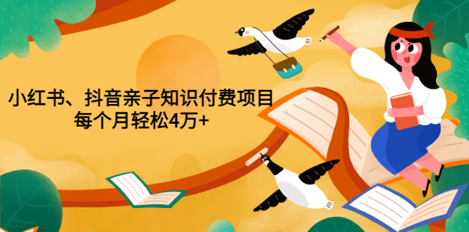 重磅发布小红书、抖音亲子知识付费项目，每个月轻松4万+（价值888元）-微众资源