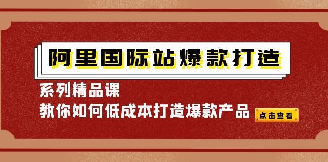 阿里国际站爆款打造系列精品课，教你如何低成本打造爆款产品-微众资源