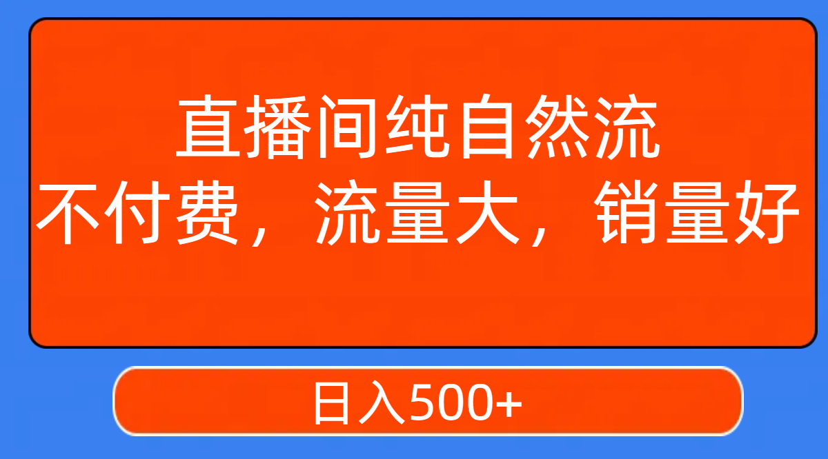 直播间纯自然流，不付费，流量大，销量好，日入500+-微众资源