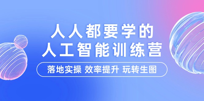 人人都要学的-人工智能特训营,落地实操 效率提升 玩转生图(22节课)-微众资源