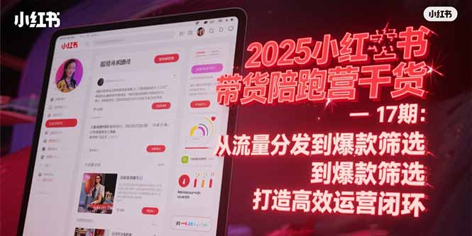 2025小红书带货陪跑营干货-17期：从流量分发到爆款筛选 打造高效运营闭环-微众资源