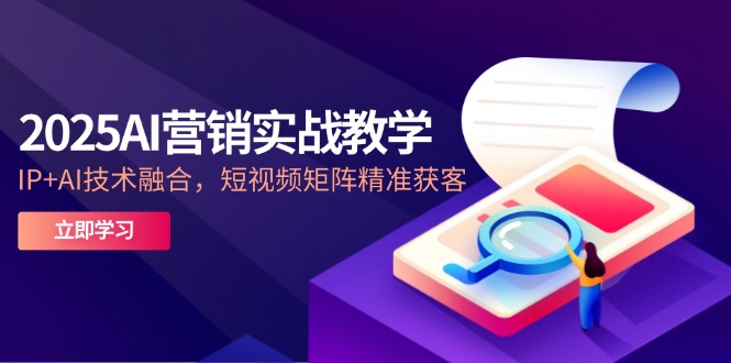 2025AI营销实战教学-5月，IP+AI技术融合，短视频矩阵精准获客-微众资源