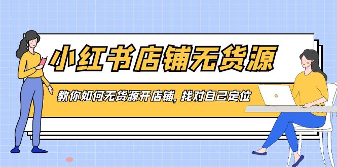 小红书店铺-无货源，教你如何无货源开店铺，找对自己定位-微众资源