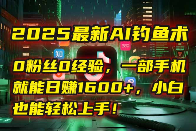 2025最新AI钓鱼术：0粉丝0经验，一部手机就能开启自动赚钱模式！-微众资源