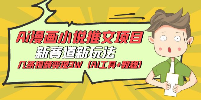 Ai漫画小说推文项目，新赛道新玩法，几条视频变现3W（AI工具+教程）-微众资源