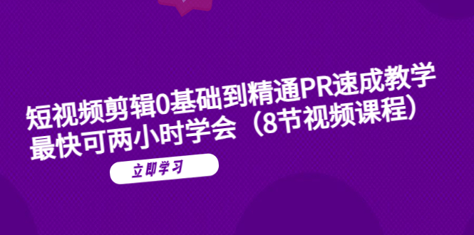 短视频剪辑0基础到精通PR速成教学：最快可两小时学会（8节视频课程）-微众资源