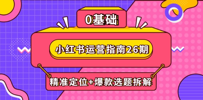 小红书运营指南26期：精准定位+爆款选题拆解,DeepSeek辅助创作与电商变现-微众资源