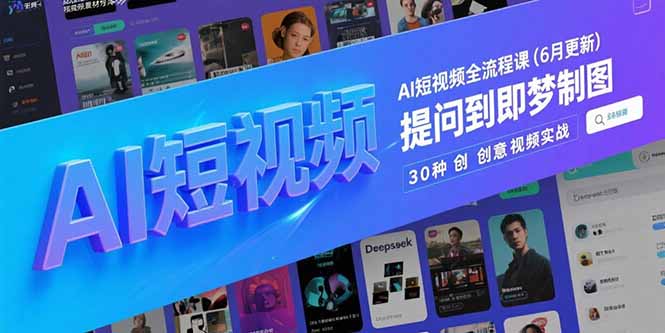 AI短视频全流程课(6月更新)，Deepseek提问到即梦制图，30种创意视频实战-微众资源