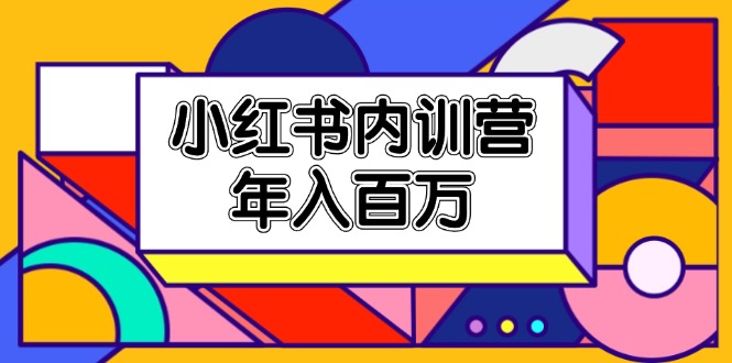 小红书内训营，底层逻辑/定位赛道/账号包装/内容策划/爆款创作/年入百万-微众资源