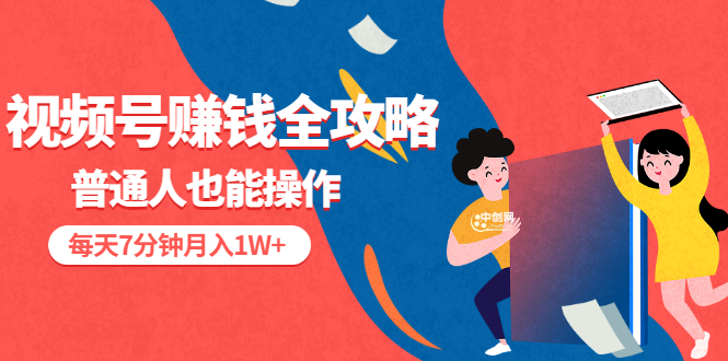 视频号赚钱全攻略，普通人也能操作 每天7分钟月入1W+（58节视频课）-微众资源