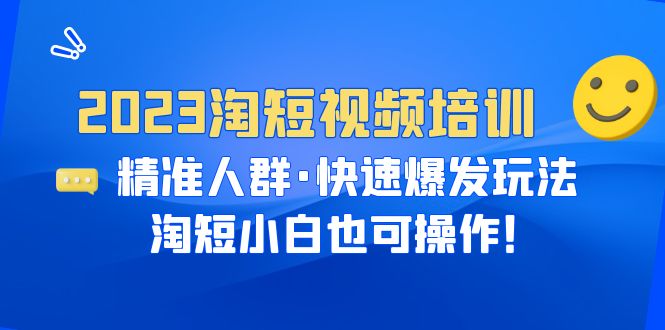 2023淘短视频培训：精准人群·快速爆发玩法，淘短小白也可操作！-微众资源
