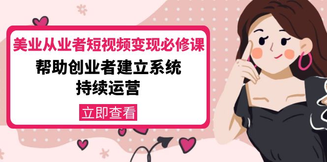 美业从业者短视频变现必修课：帮助创业者建立系统持续运营-价值3990元-微众资源