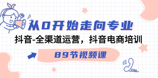从0开始走向专业，抖音-全渠道运营，抖音电商培训（89节视频课）-微众资源