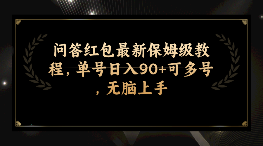 问答红包最新保姆级教程，单号日入90+可多号，无脑上手-微众资源