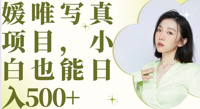 最新出炉媛唯写真项目，小白可日入500+-微众资源