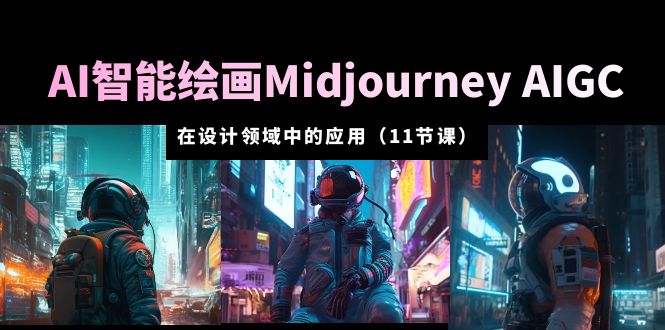 AI·智能绘画Midjourney AIGC 在设计领域中的应用 从入门到精通（11节课）-微众资源