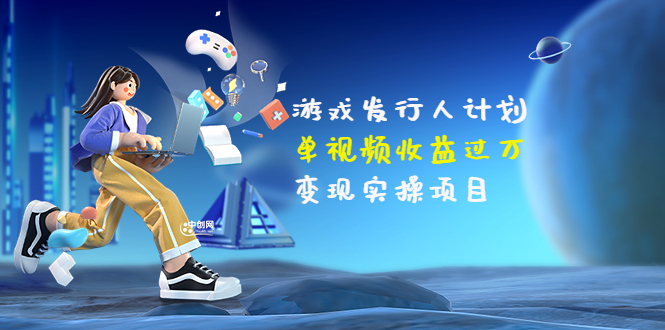 彬哥·游戏发行人计划：单视频收益过万，变现实操项目（34节视频课）-微众资源