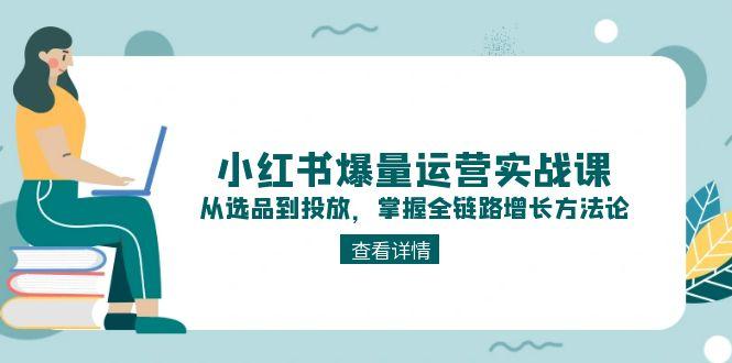 小红书爆量运营实战课：从选品到投放，掌握全链路增长方法论-微众资源