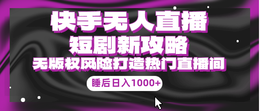 快手无人直播短剧新攻略，合规无版权风险，打造热门直播间，睡后日入1000+-微众资源