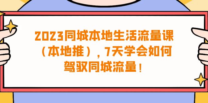 2023同城本地生活·流量课（本地推），7天学会如何驾驭同城流量（31节课）-微众资源