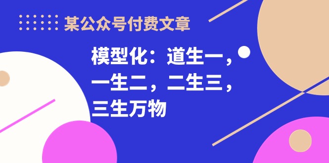 某公众号付费文章《模型化：道生一，一生二，二生三，三生万物！》-微众资源