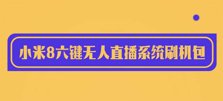 2023最新小米8六键无人直播系统刷机包，含刷机教程 100%可用-微众资源