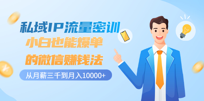 私域IP流量密训：小白也能爆单的微信赚钱法，从月薪三千到月入10000+-微众资源
