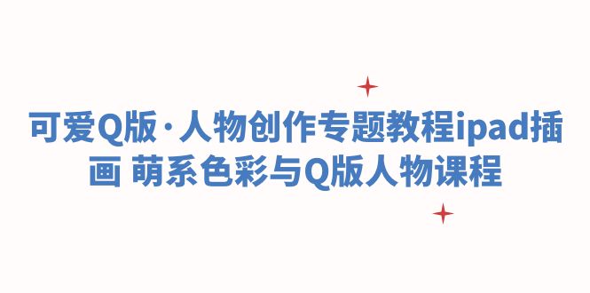 可爱Q版·人物创作专题教程ipad插画 萌系色彩与Q版人物课程-微众资源