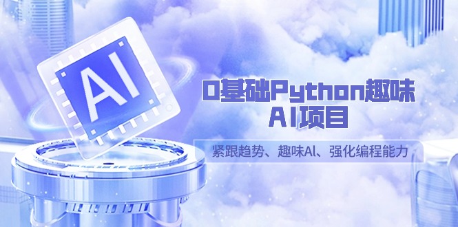 0基础Python趣味-AI项目，紧跟趋势、趣味Al、强化编程能力（13节课）-微众资源