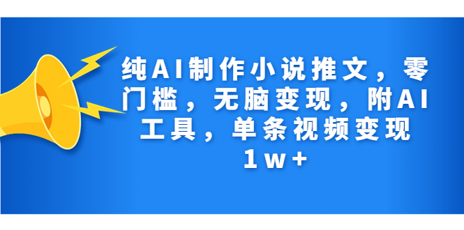 纯AI制作小说推文，零门槛，无脑变现，附AI工具，单条视频变现1w+-微众资源