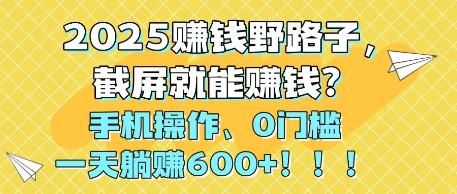 2025赚钱野路子，截屏就能赚钱？手机操作0门槛，一天躺赚600+！！！-微众资源