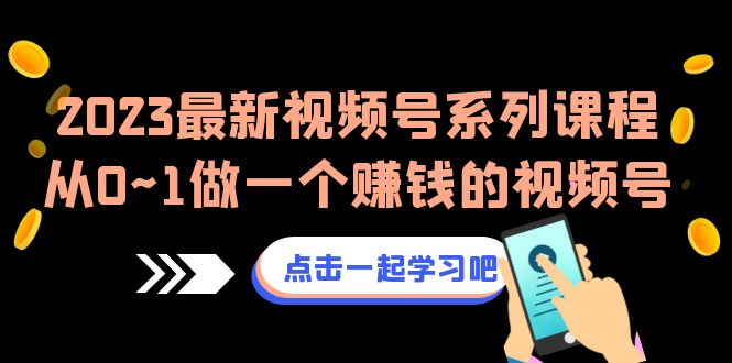 2023最新视频号系列课程，从0~1做一个赚钱的视频号（8节视频课）-微众资源
