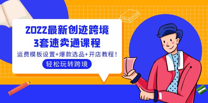 2022最新创迹跨境3套速卖通课程：运费模板设置+爆款选品+开店教程！-微众资源