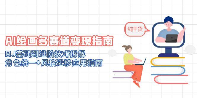 AI绘画多赛道变现指南：MJ基础到进阶技巧拆解，角色统一+风格迁移应用指南-微众资源
