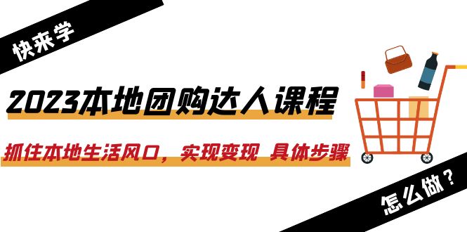 2023本地团购达人课程：抓住本地生活风口，实现变现  具体步骤（22节课）-微众资源