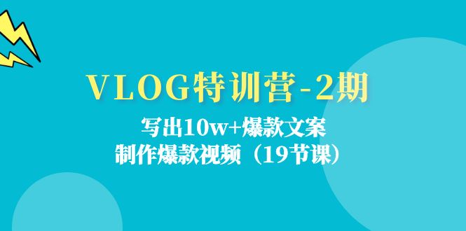 VLOG特训营-2期：写出10w+爆款文案，制作爆款视频（19节课）-微众资源