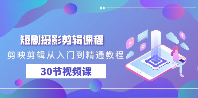 短剧摄影剪辑课程，剪映剪辑从入门到精通教程（30节视频课）-微众资源
