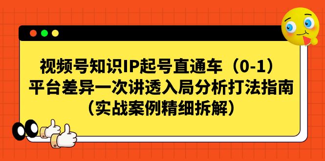 视频号-知识IP起号直通车（0-1）平台差异一次讲透入局分析打法指南（实战-微众资源