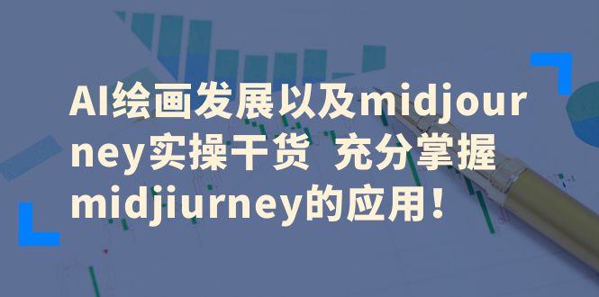 AI绘画发展以及midjourney实操干货  充分掌握midjiurney的应用！-微众资源