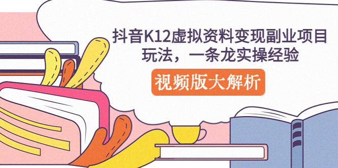 抖音K12虚拟资料变现副业项目玩法，一条龙实操经验，视频版大解析-微众资源