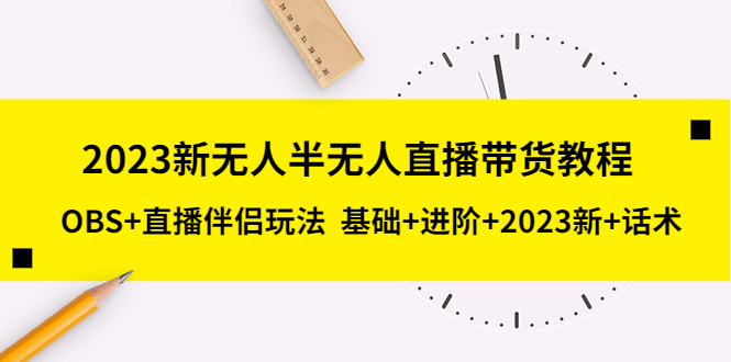 2023新无人半无人直播带货教程 OBS+直播伴侣玩法  基础+进阶+2023新课+话术-微众资源