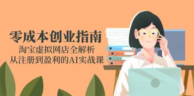 零成本创业指南：淘宝虚拟网店全解析，从注册到盈利的AI实战课-微众资源